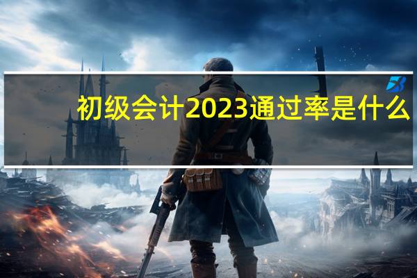 初级会计2023通过率是什么