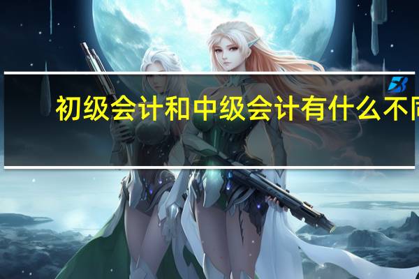 初级会计和中级会计有什么不同