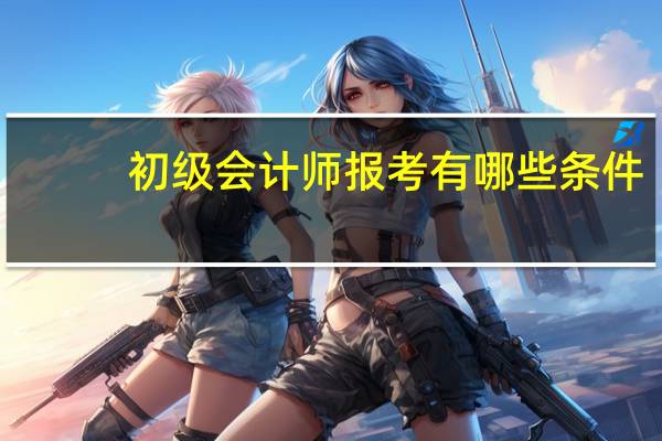 初级会计师报考有哪些条件