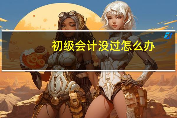 初级会计没过怎么办