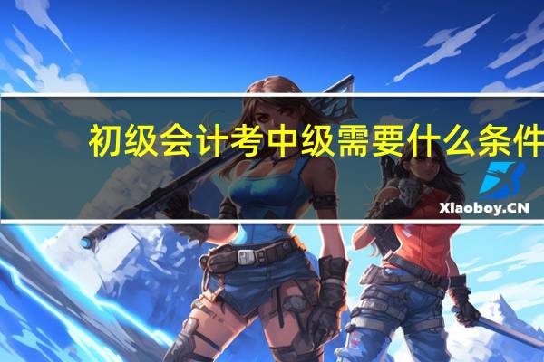 初级会计考中级需要什么条件