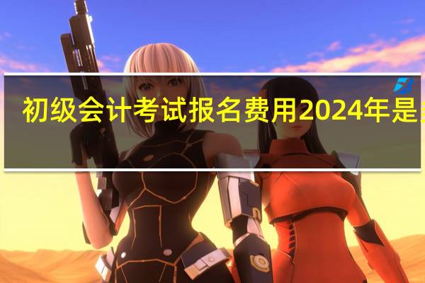 初级会计考试报名费用2024年是多少