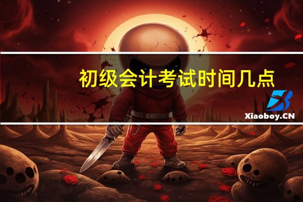 初级会计考试时间几点