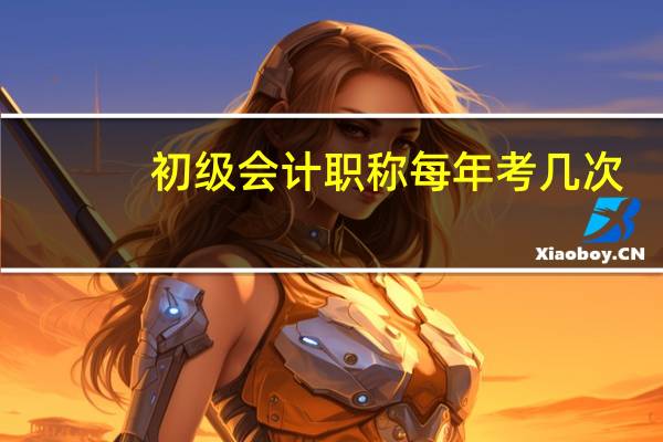 初级会计职称每年考几次