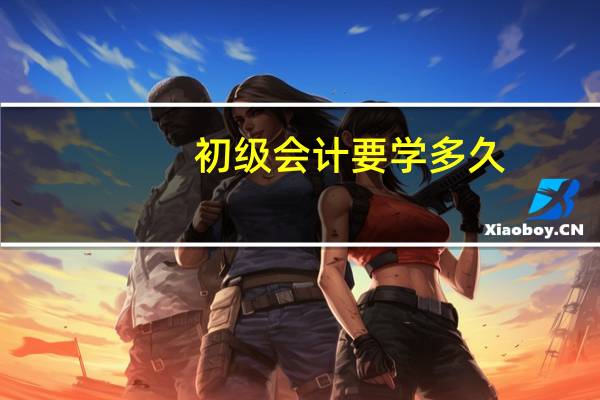 初级会计要学多久