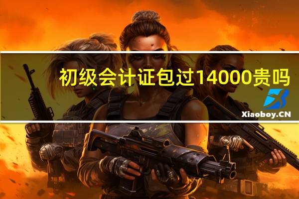 初级会计证包过14000贵吗
