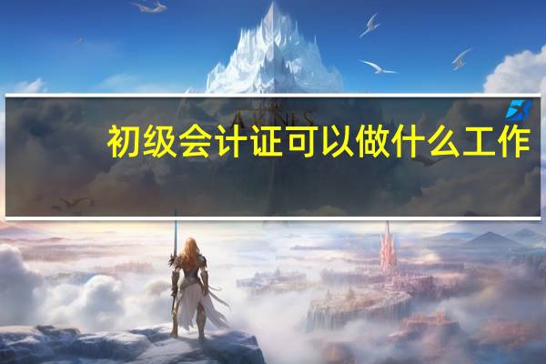 初级会计证可以做什么工作