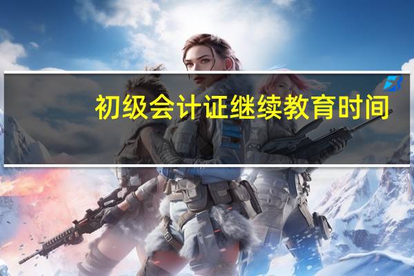 初级会计证继续教育时间