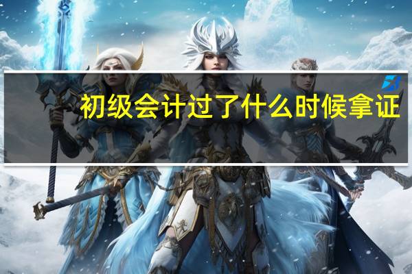 初级会计过了什么时候拿证