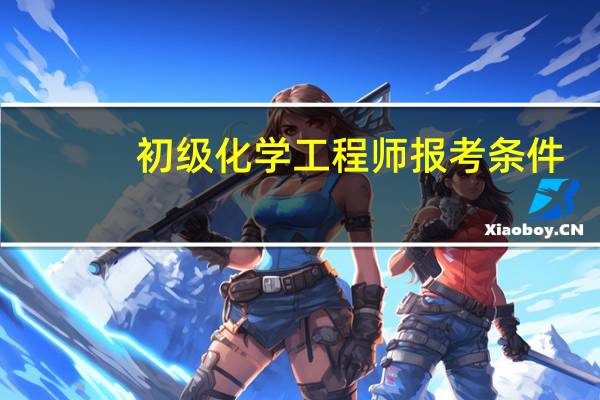 初级化学工程师报考条件