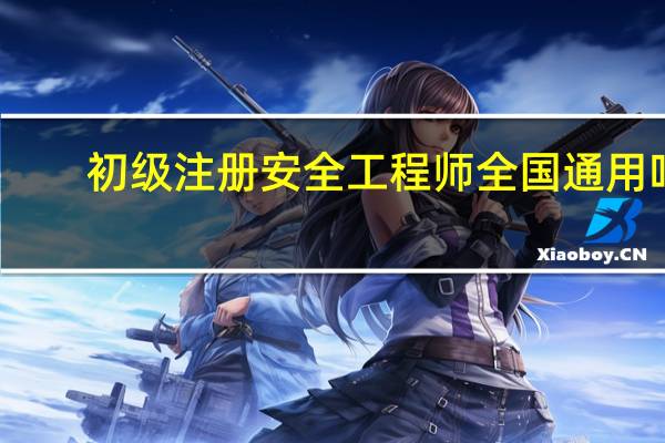 初级注册安全工程师全国通用吗