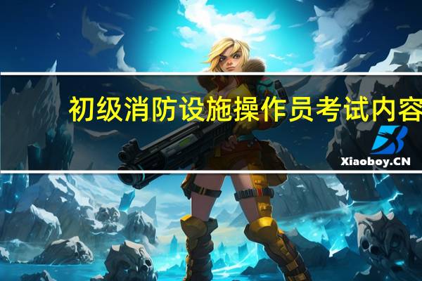 初级消防设施操作员考试内容