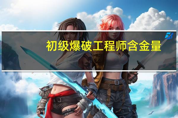 初级爆破工程师含金量
