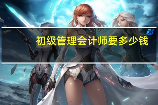 初级管理会计师要多少钱