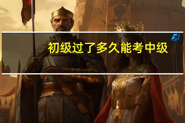 初级过了多久能考中级