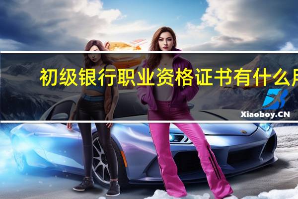 初级银行职业资格证书有什么用?