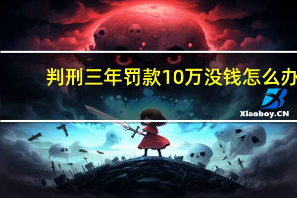 判刑三年罚款10万没钱怎么办