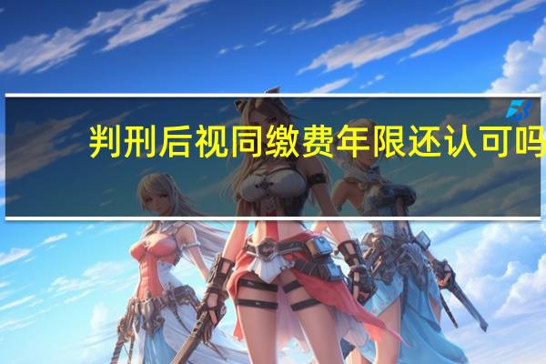 判刑后视同缴费年限还认可吗