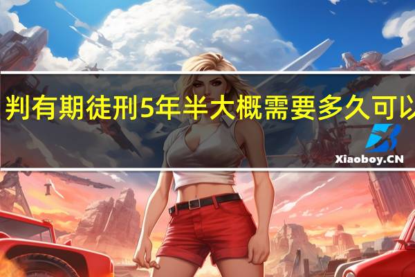 判有期徒刑5年半大概需要多久可以出来