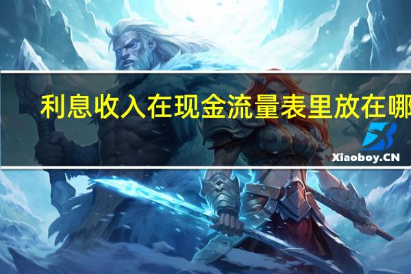 利息收入在现金流量表里放在哪里