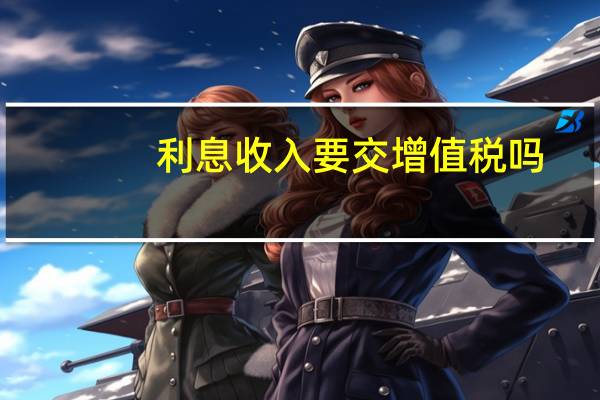 利息收入要交增值税吗