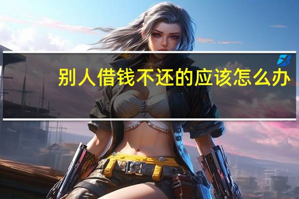 别人借钱不还的应该怎么办