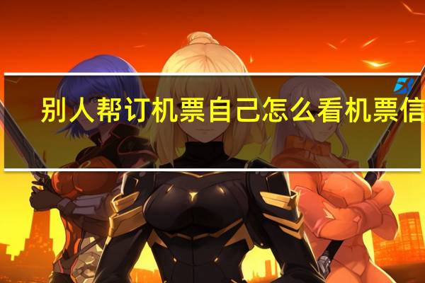 别人帮订机票自己怎么看机票信息
