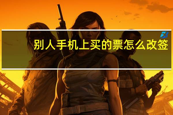 别人手机上买的票怎么改签