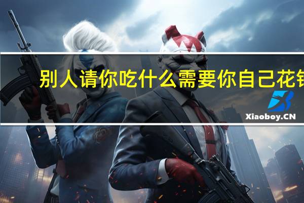 别人请你吃什么需要你自己花钱