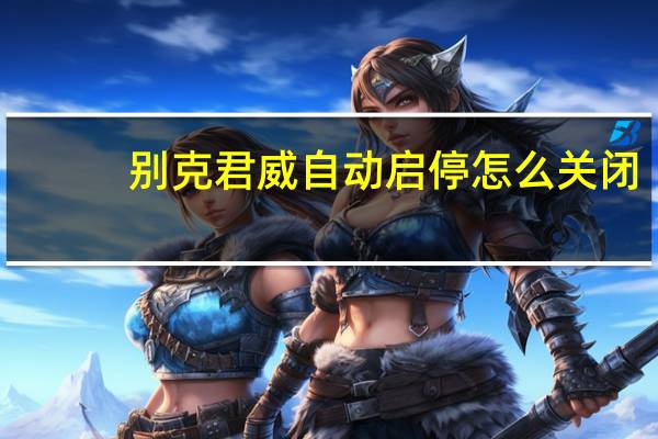 别克君威自动启停怎么关闭
