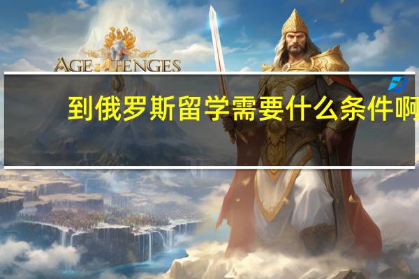 到俄罗斯留学需要什么条件啊