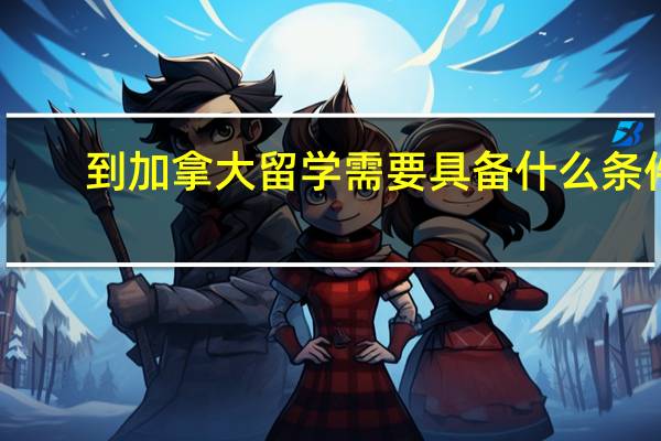 到加拿大留学需要具备什么条件