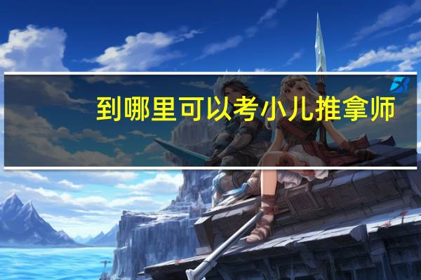 到哪里可以考小儿推拿师