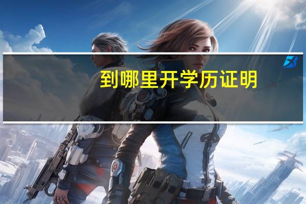 到哪里开学历证明