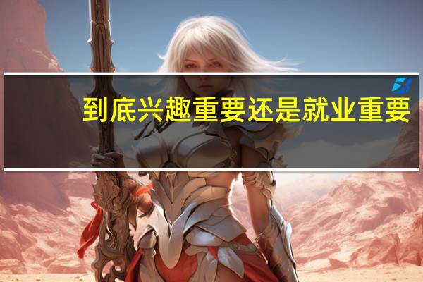 到底兴趣重要还是就业重要