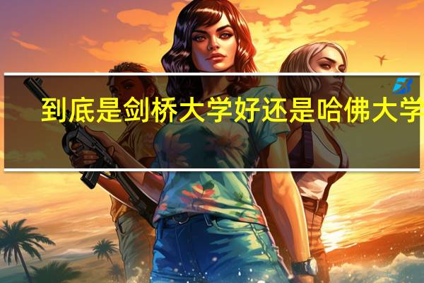 到底是剑桥大学好还是哈佛大学好