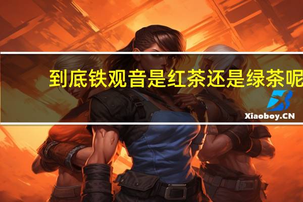 到底铁观音是红茶还是绿茶呢