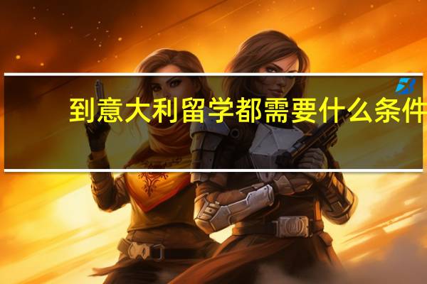 到意大利留学都需要什么条件