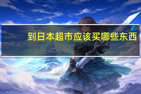 到日本超市应该买哪些东西