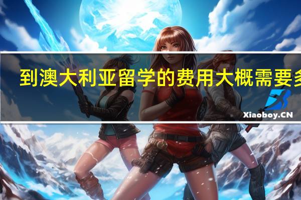 到澳大利亚留学的费用大概需要多少