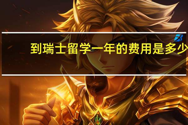 到瑞士留学一年的费用是多少