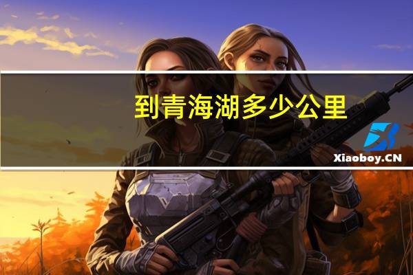 到青海湖多少公里