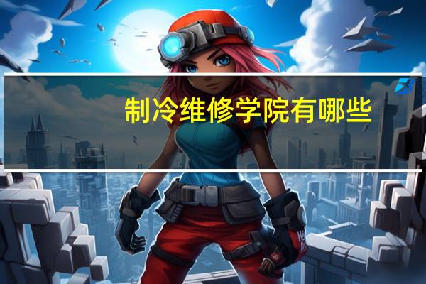 制冷维修学院有哪些