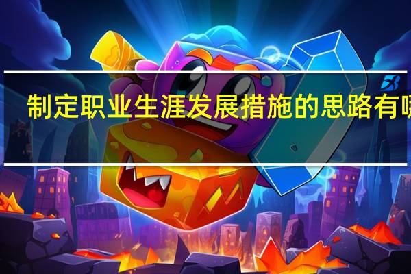 制定职业生涯发展措施的思路有哪些