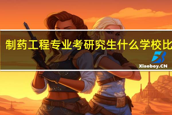 制药工程专业考研究生什么学校比较好