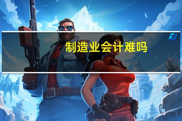 制造业会计难吗