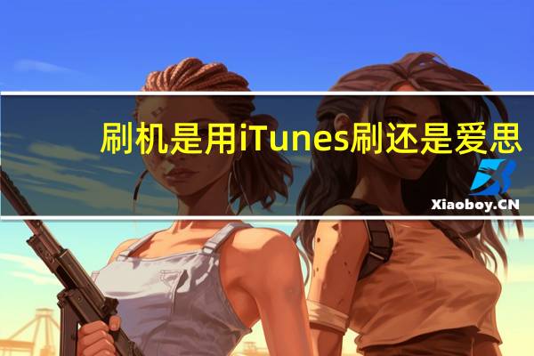 刷机是用iTunes刷还是爱思