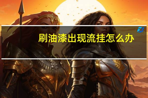 刷油漆出现流挂怎么办