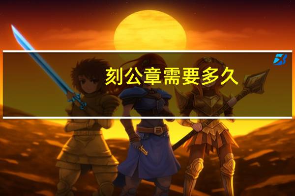 刻公章需要多久