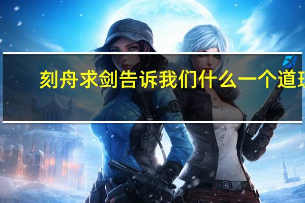 刻舟求剑告诉我们什么一个道理